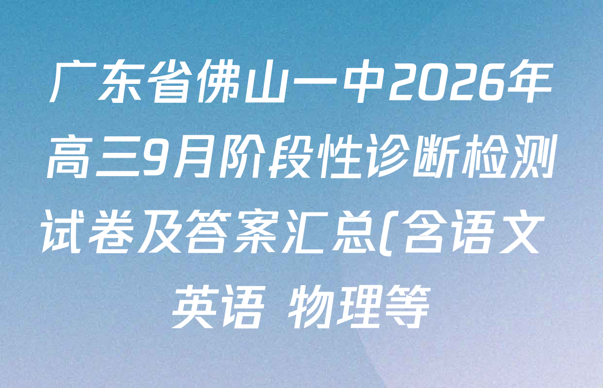 广东省佛山一中2026年高三9月阶段性诊断检测试卷及答案汇总(含语文 英语 物理等) 广东省佛山一中2026年高三9月阶段性诊断检测试卷及答案汇总(含语文 英语 物理等)